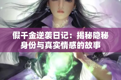 假千金逆袭日记：揭秘隐秘身份与真实情感的故事