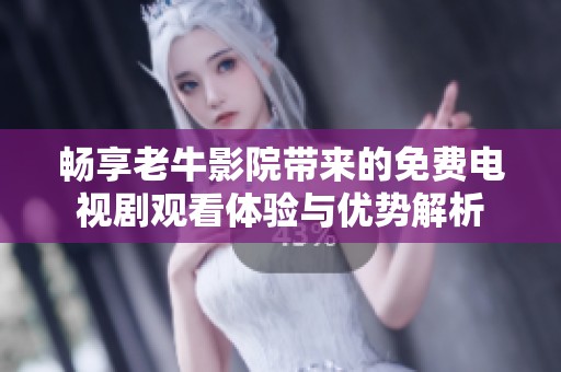 畅享老牛影院带来的免费电视剧观看体验与优势解析
