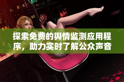 探索免费的舆情监测应用程序，助力实时了解公众声音