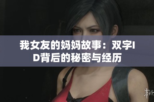 我女友的妈妈故事：双字ID背后的秘密与经历