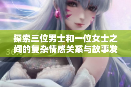 探索三位男士和一位女士之间的复杂情感关系与故事发展
