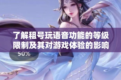 了解租号玩语音功能的等级限制及其对游戏体验的影响
