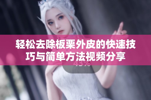 轻松去除板栗外皮的快速技巧与简单方法视频分享