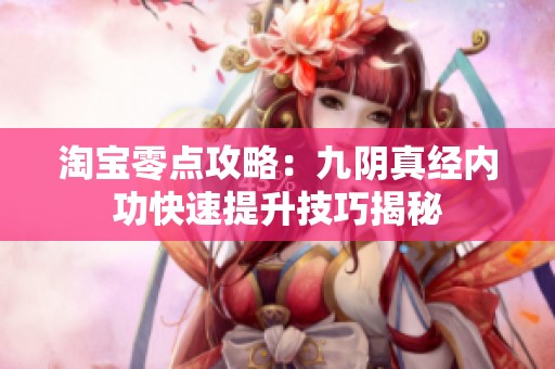 淘宝零点攻略：九阴真经内功快速提升技巧揭秘