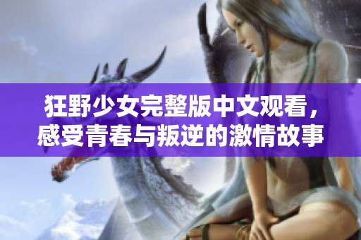 狂野少女完整版中文观看，感受青春与叛逆的激情故事