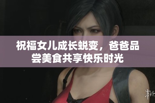 祝福女儿成长蜕变，爸爸品尝美食共享快乐时光