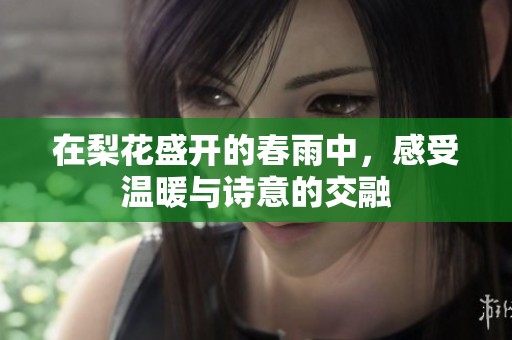 在梨花盛开的春雨中，感受温暖与诗意的交融