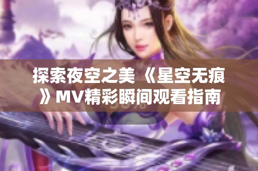 探索夜空之美 《星空无痕》MV精彩瞬间观看指南