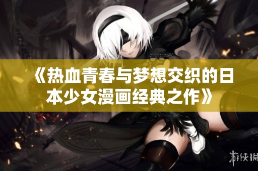 《热血青春与梦想交织的日本少女漫画经典之作》