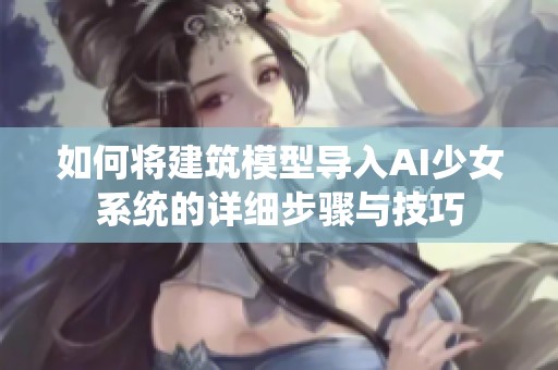 如何将建筑模型导入AI少女系统的详细步骤与技巧