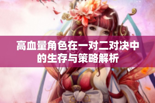 高血量角色在一对二对决中的生存与策略解析