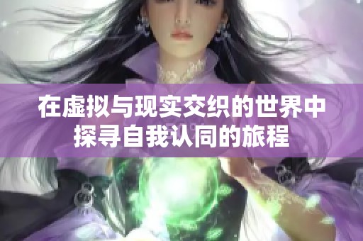 在虚拟与现实交织的世界中探寻自我认同的旅程