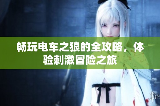 畅玩电车之狼的全攻略，体验刺激冒险之旅