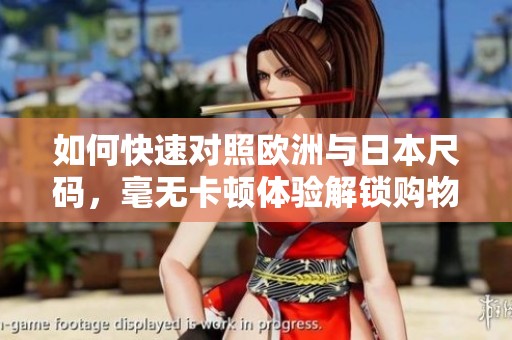 如何快速对照欧洲与日本尺码，毫无卡顿体验解锁购物新方式