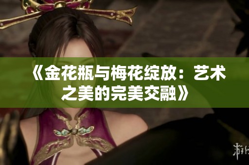 《金花瓶与梅花绽放：艺术之美的完美交融》