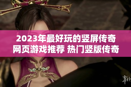 2023年最好玩的竖屏传奇网页游戏推荐 热门竖版传奇网页游戏盘点一览