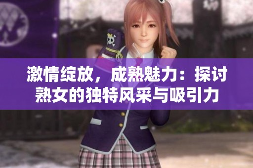 激情绽放，成熟魅力：探讨熟女的独特风采与吸引力