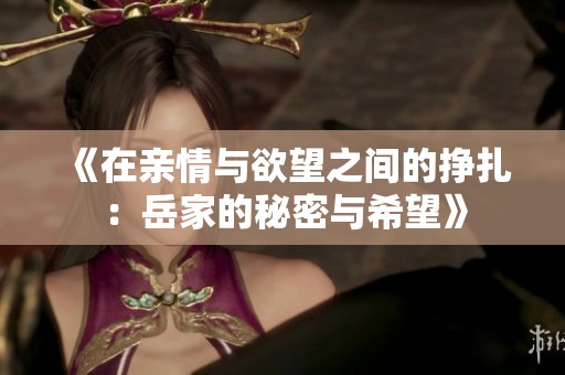 《在亲情与欲望之间的挣扎：岳家的秘密与希望》
