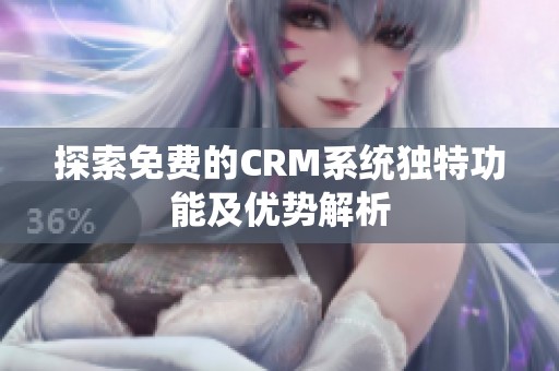 探索免费的CRM系统独特功能及优势解析
