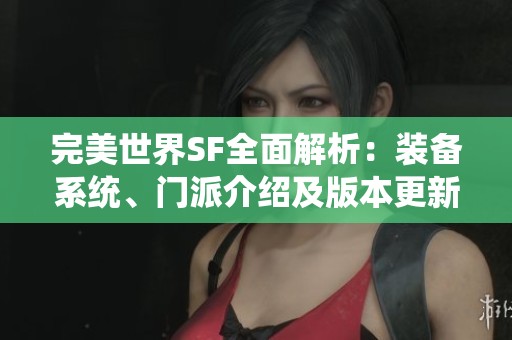 完美世界SF全面解析：装备系统、门派介绍及版本更新精彩解读