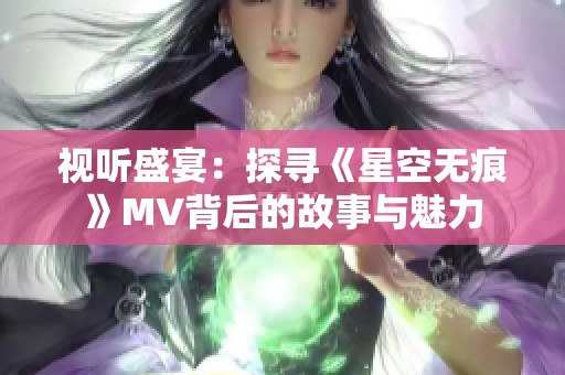 视听盛宴：探寻《星空无痕》MV背后的故事与魅力