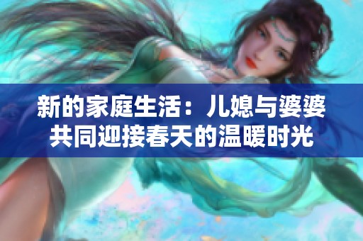 新的家庭生活：儿媳与婆婆共同迎接春天的温暖时光