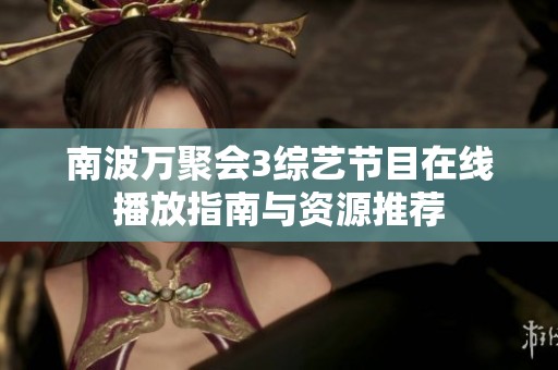 南波万聚会3综艺节目在线播放指南与资源推荐