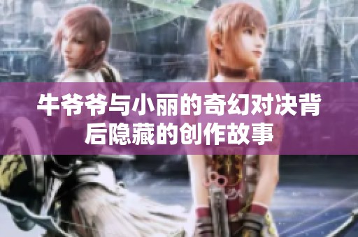 牛爷爷与小丽的奇幻对决背后隐藏的创作故事