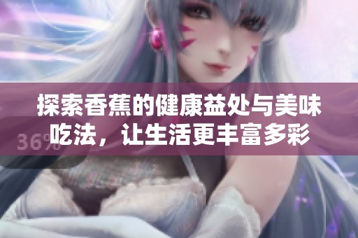 探索香蕉的健康益处与美味吃法，让生活更丰富多彩