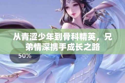 从青涩少年到骨科精英，兄弟情深携手成长之路