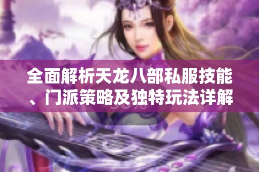 全面解析天龙八部私服技能、门派策略及独特玩法详解尽在SZ9YI游戏站