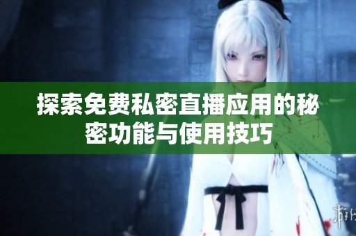 探索免费私密直播应用的秘密功能与使用技巧
