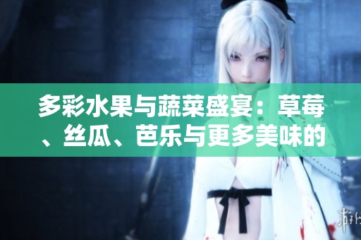多彩水果与蔬菜盛宴：草莓、丝瓜、芭乐与更多美味的探秘之旅