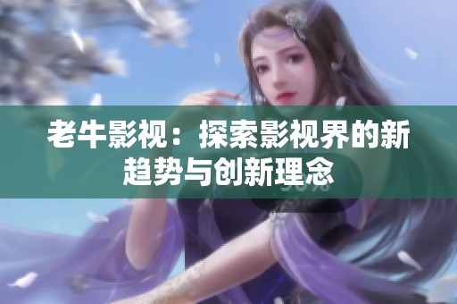 老牛影视：探索影视界的新趋势与创新理念