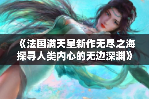 《法国满天星新作无尽之海探寻人类内心的无边深渊》