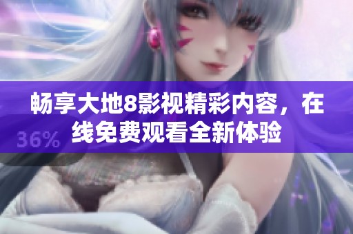 畅享大地8影视精彩内容，在线免费观看全新体验