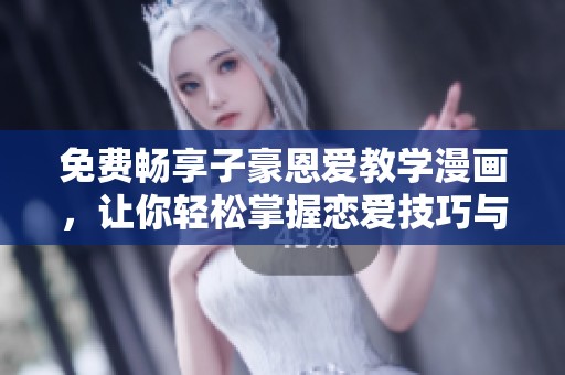 免费畅享子豪恩爱教学漫画，让你轻松掌握恋爱技巧与技巧！