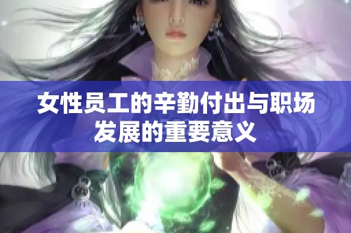 女性员工的辛勤付出与职场发展的重要意义