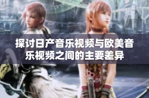 探讨日产音乐视频与欧美音乐视频之间的主要差异
