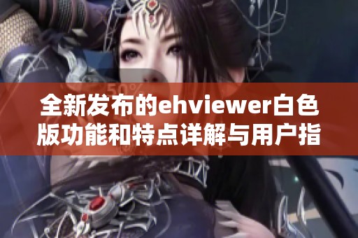 全新发布的ehviewer白色版功能和特点详解与用户指南