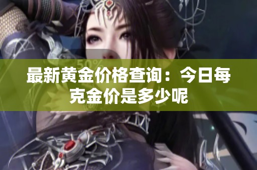 最新黄金价格查询：今日每克金价是多少呢