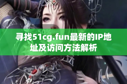 寻找51cg.fun最新的IP地址及访问方法解析