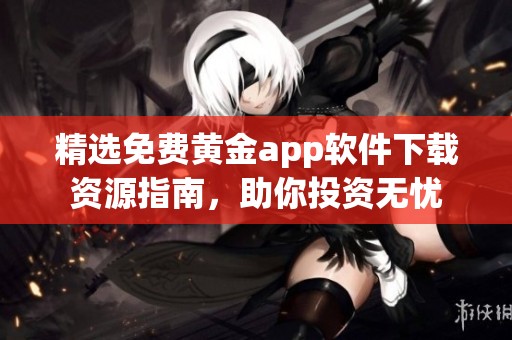 精选免费黄金app软件下载资源指南，助你投资无忧