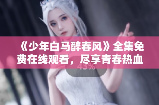 《少年白马醉春风》全集免费在线观看，尽享青春热血冒险！