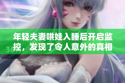 年轻夫妻哄娃入睡后开启监控，发现了令人意外的真相