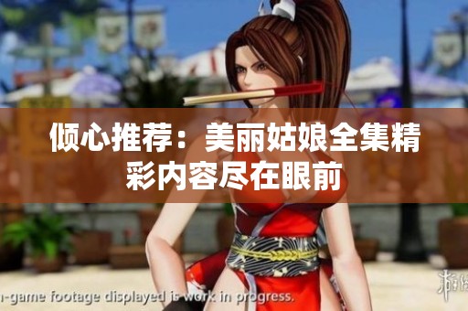倾心推荐：美丽姑娘全集精彩内容尽在眼前