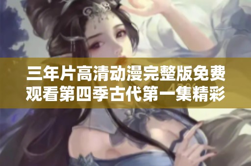 三年片高清动漫完整版免费观看第四季古代第一集精彩纷呈