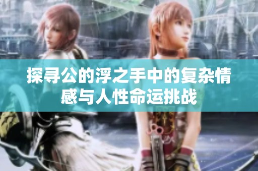 探寻公的浮之手中的复杂情感与人性命运挑战