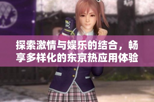 探索激情与娱乐的结合，畅享多样化的东京热应用体验