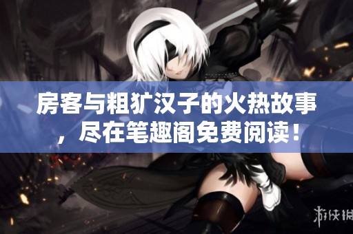 房客与粗犷汉子的火热故事，尽在笔趣阁免费阅读！